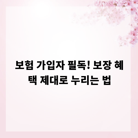 보험 가입자 필독! 보장 혜택 제대로 누리는 법