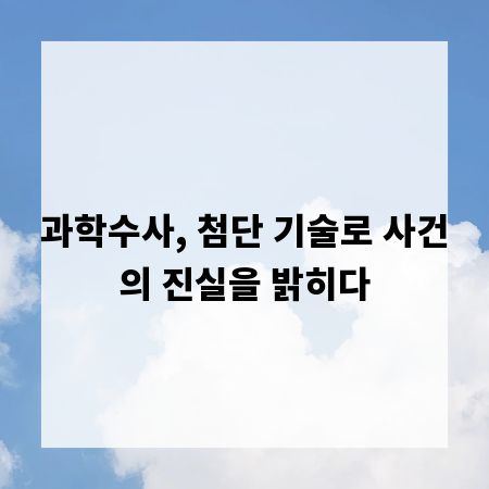 과학수사, 첨단 기술로 사건의 진실을 밝히다