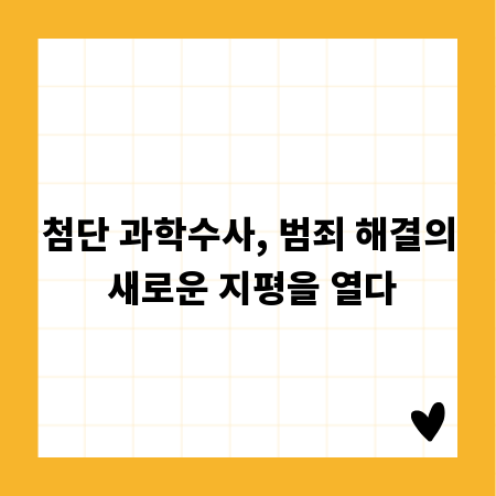 첨단 과학수사, 범죄 해결의 새로운 지평을 열다