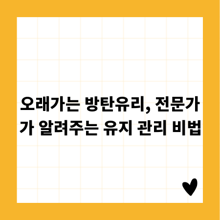 오래가는 방탄유리, 전문가가 알려주는 유지 관리 비법