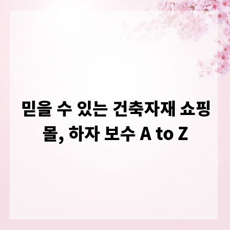 믿을 수 있는 건축자재 쇼핑몰, 하자 보수 A to Z