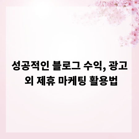 성공적인 블로그 수익, 광고 외 제휴 마케팅 활용법