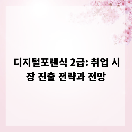 디지털포렌식 2급: 취업 시장 진출 전략과 전망