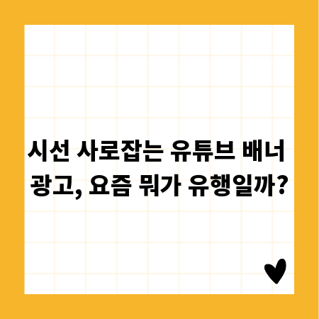 시선 사로잡는 유튜브 배너 광고, 요즘 뭐가 유행일까?