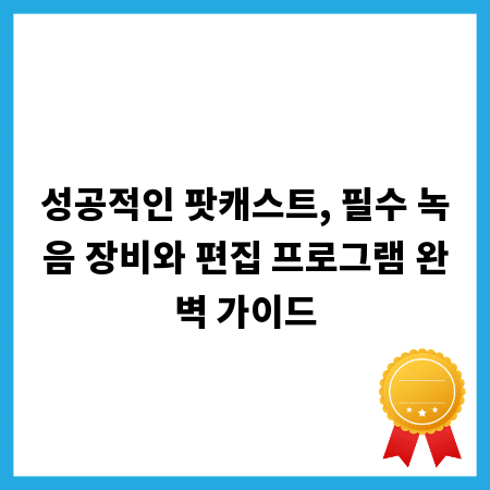 성공적인 팟캐스트, 필수 녹음 장비와 편집 프로그램 완벽 가이드
