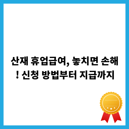 산재 휴업급여, 놓치면 손해! 신청 방법부터 지급까지