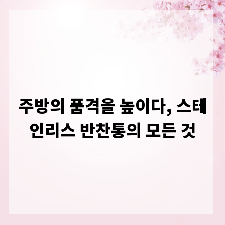 주방의 품격을 높이다, 스테인리스 반찬통의 모든 것