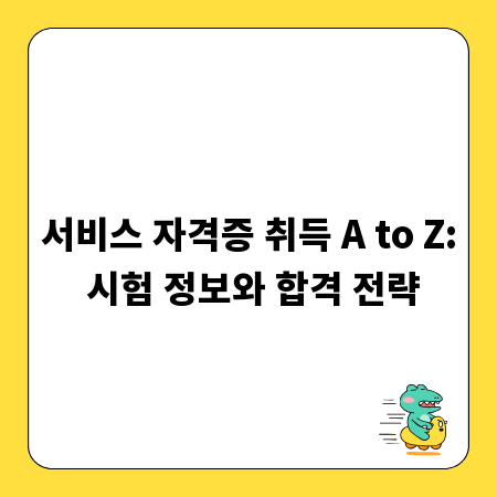 서비스 자격증 취득 A to Z: 시험 정보와 합격 전략