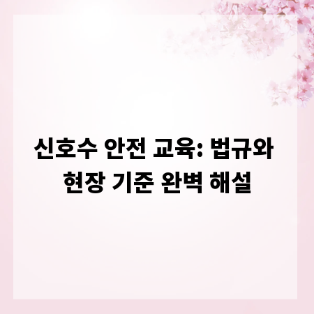 신호수 안전 교육: 법규와 현장 기준 완벽 해설