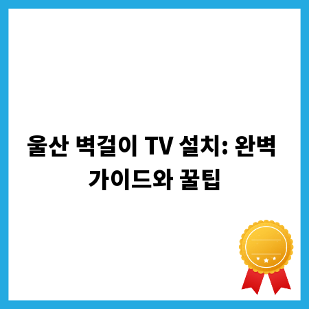 울산 벽걸이 TV 설치: 완벽 가이드와 꿀팁