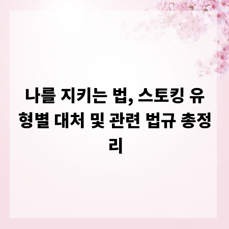 나를 지키는 법, 스토킹 유형별 대처 및 관련 법규 총정리