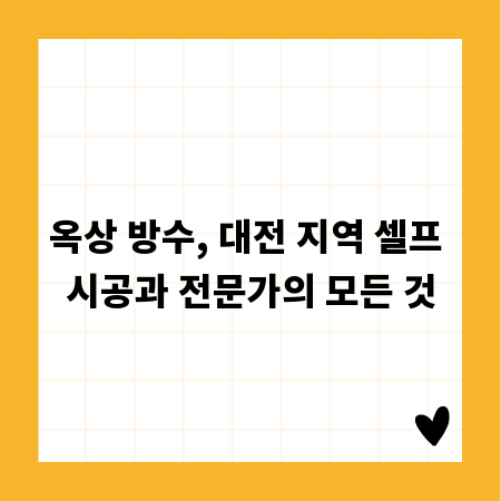 옥상 방수, 대전 지역 셀프 시공과 전문가의 모든 것