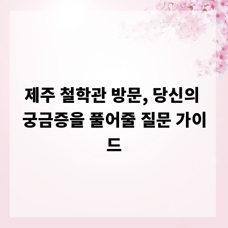제주 철학관 방문, 당신의 궁금증을 풀어줄 질문 가이드
