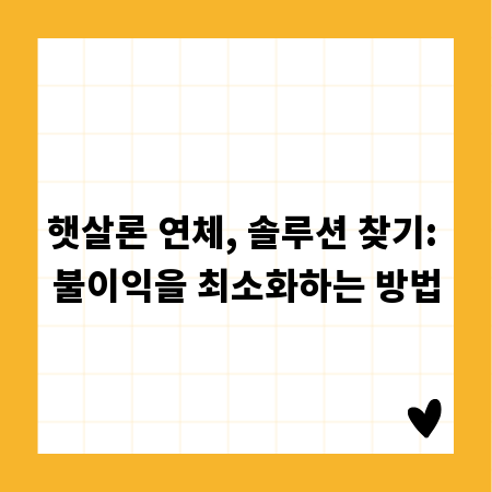 햇살론 연체, 솔루션 찾기: 불이익을 최소화하는 방법