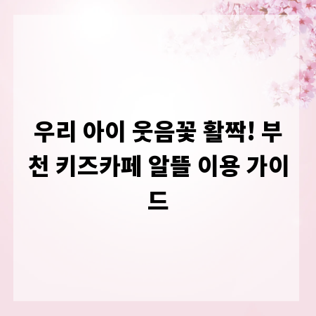 우리 아이 웃음꽃 활짝! 부천 키즈카페 알뜰 이용 가이드