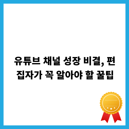유튜브 채널 성장 비결, 편집자가 꼭 알아야 할 꿀팁