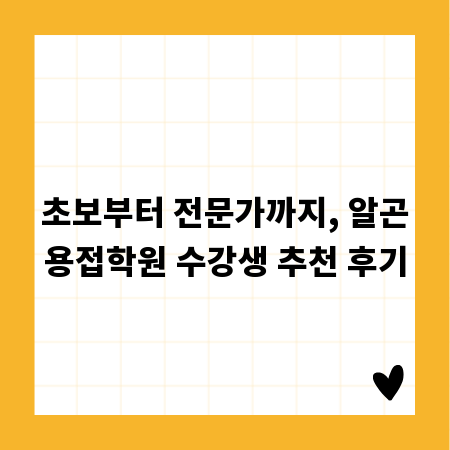 초보부터 전문가까지, 알곤용접학원 수강생 추천 후기