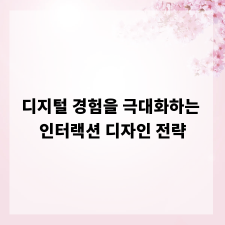 디지털 경험을 극대화하는 인터랙션 디자인 전략