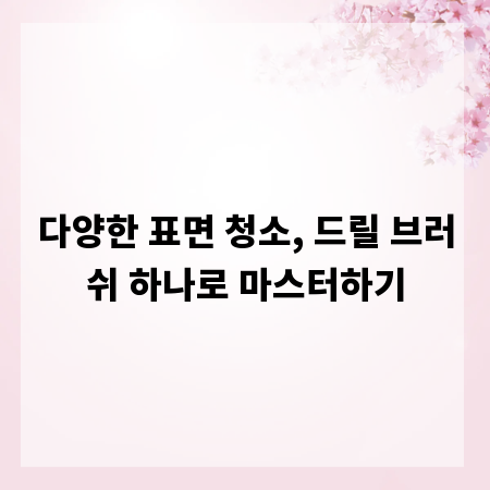 다양한 표면 청소, 드릴 브러쉬 하나로 마스터하기