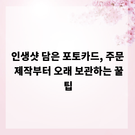 인생샷 담은 포토카드, 주문 제작부터 오래 보관하는 꿀팁