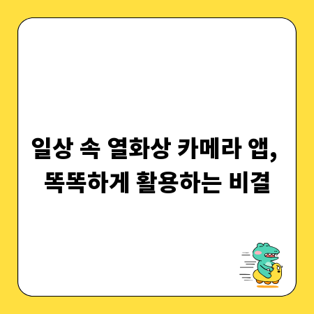 일상 속 열화상 카메라 앱, 똑똑하게 활용하는 비결