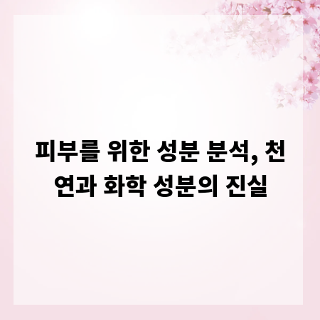 피부를 위한 성분 분석, 천연과 화학 성분의 진실