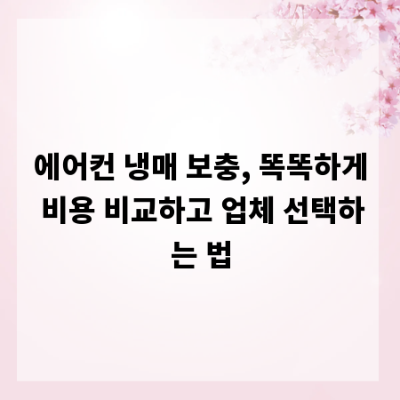 에어컨 냉매 보충, 똑똑하게 비용 비교하고 업체 선택하는 법