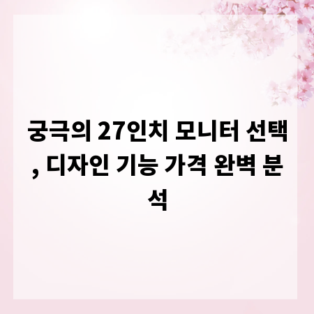 궁극의 27인치 모니터 선택, 디자인 기능 가격 완벽 분석