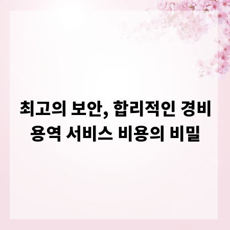 최고의 보안, 합리적인 경비용역 서비스 비용의 비밀