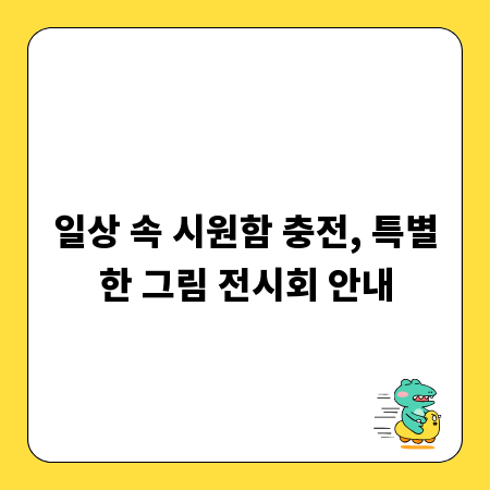 일상 속 시원함 충전, 특별한 그림 전시회 안내