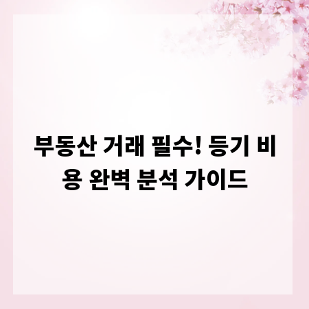 부동산 거래 필수! 등기 비용 완벽 분석 가이드