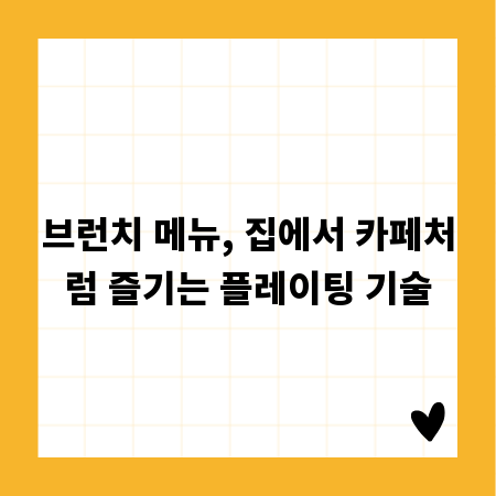 브런치 메뉴, 집에서 카페처럼 즐기는 플레이팅 기술
