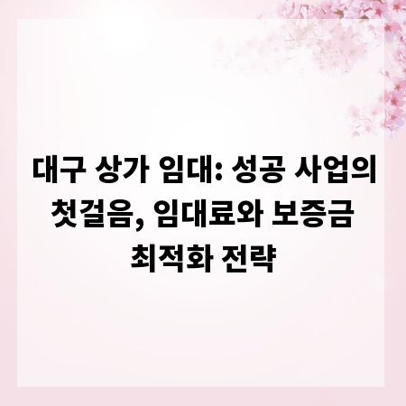 대구 상가 임대: 성공 사업의 첫걸음, 임대료와 보증금 최적화 전략