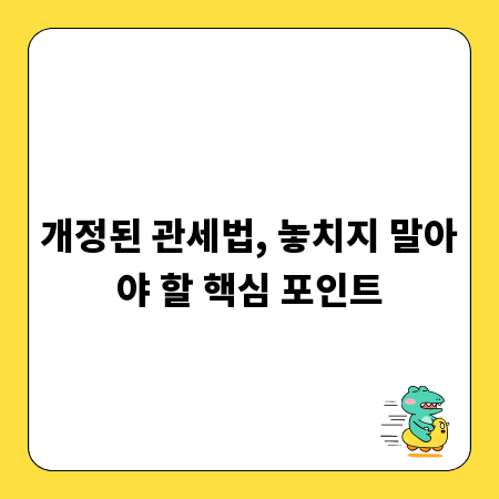 개정된 관세법, 놓치지 말아야 할 핵심 포인트