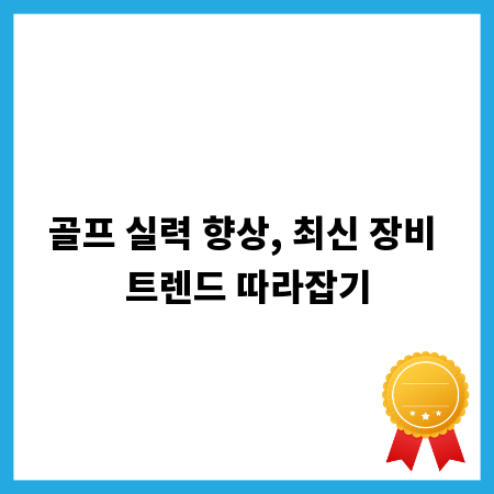 골프 실력 향상, 최신 장비 트렌드 따라잡기