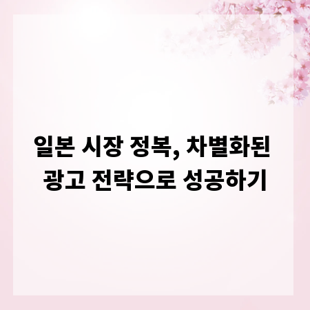 일본 시장 정복, 차별화된 광고 전략으로 성공하기
