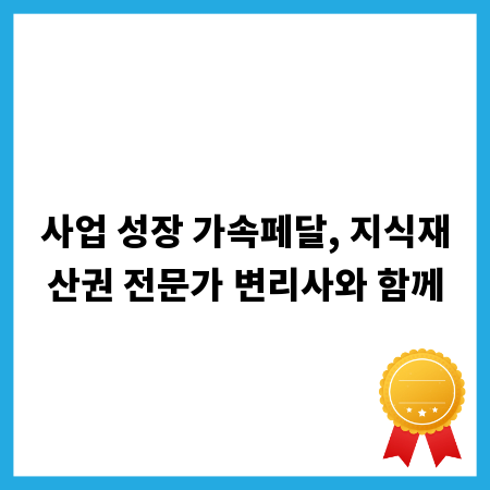 사업 성장 가속페달, 지식재산권 전문가 변리사와 함께