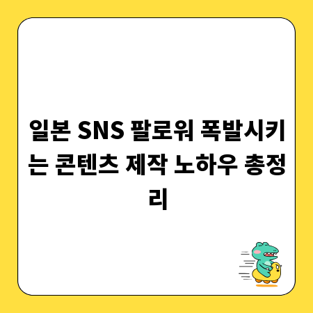 일본 SNS 팔로워 폭발시키는 콘텐츠 제작 노하우 총정리