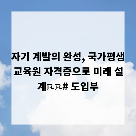 자기 계발의 완성, 국가평생교육원 자격증으로 미래 설계

# 도입부