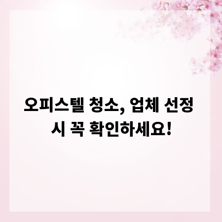 오피스텔 청소, 업체 선정 시 꼭 확인하세요!