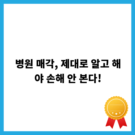 병원 매각, 제대로 알고 해야 손해 안 본다!
