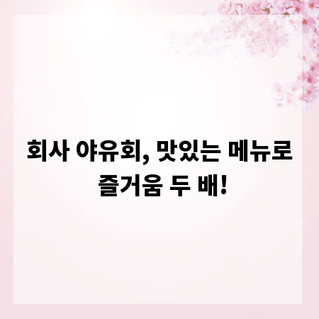 회사 야유회, 맛있는 메뉴로 즐거움 두 배!