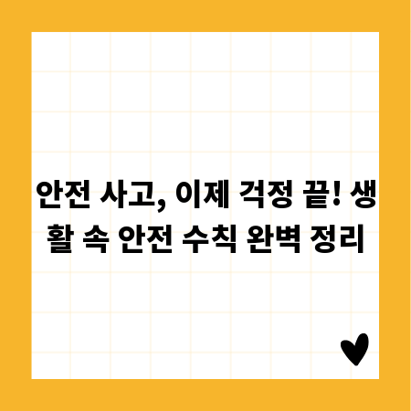 안전 사고, 이제 걱정 끝! 생활 속 안전 수칙 완벽 정리