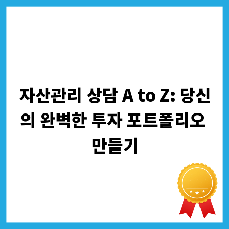 자산관리 상담 A to Z: 당신의 완벽한 투자 포트폴리오 만들기