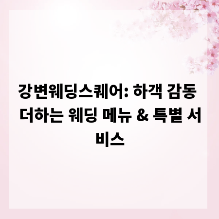 강변웨딩스퀘어: 하객 감동 더하는 웨딩 메뉴 & 특별 서비스