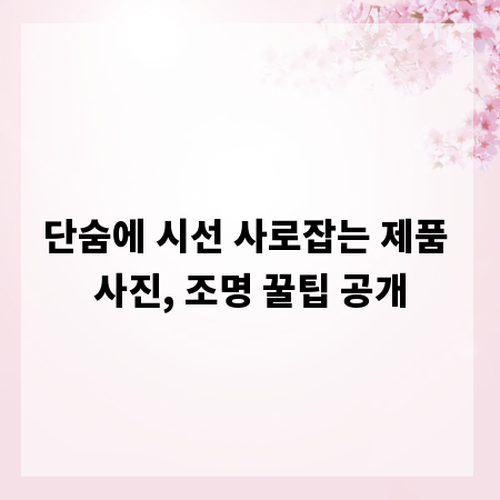 단숨에 시선 사로잡는 제품 사진, 조명 꿀팁 공개