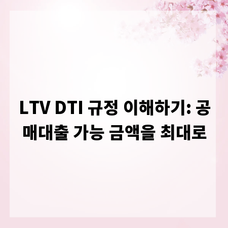 LTV DTI 규정 이해하기: 공매대출 가능 금액을 최대로