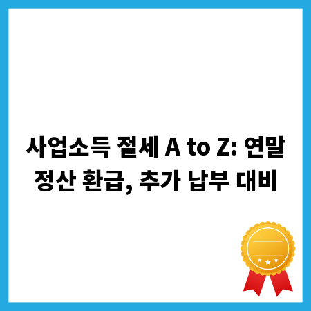 사업소득 절세 A to Z: 연말정산 환급, 추가 납부 대비