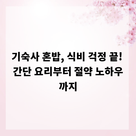 기숙사 혼밥, 식비 걱정 끝! 간단 요리부터 절약 노하우까지