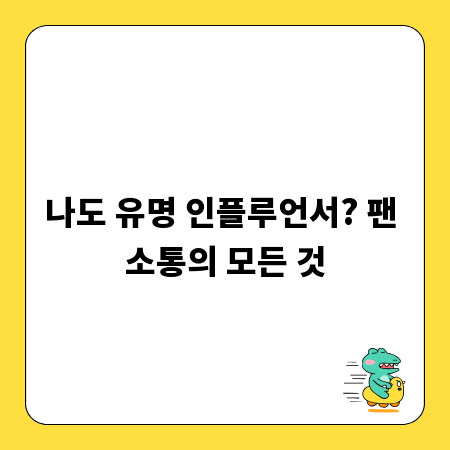 나도 유명 인플루언서? 팬 소통의 모든 것